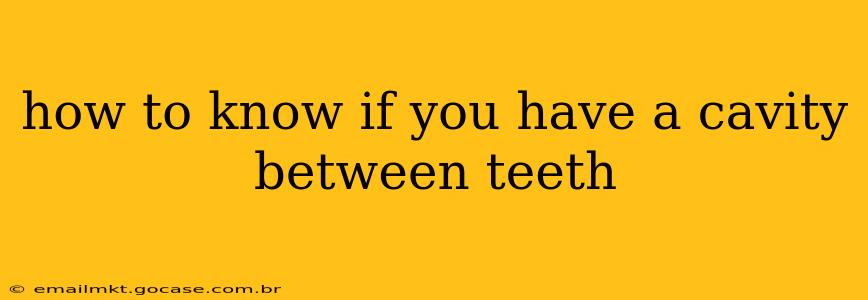 how to know if you have a cavity between teeth