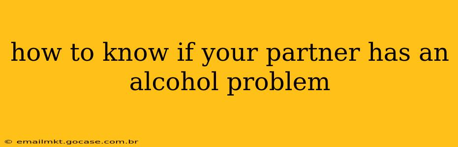 how to know if your partner has an alcohol problem