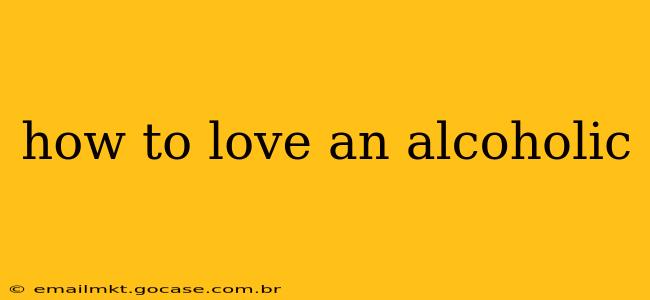 how to love an alcoholic