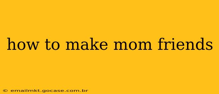 how to make mom friends