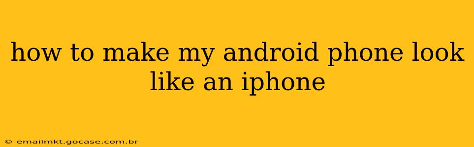 how to make my android phone look like an iphone