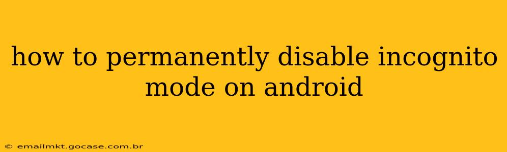 how to permanently disable incognito mode on android
