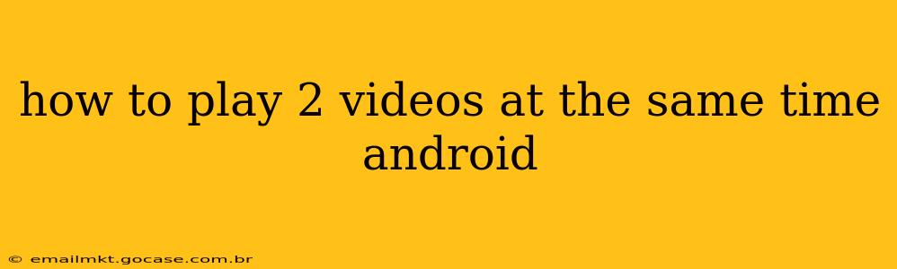 how to play 2 videos at the same time android