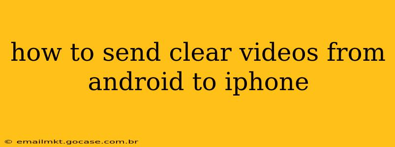 how to send clear videos from android to iphone