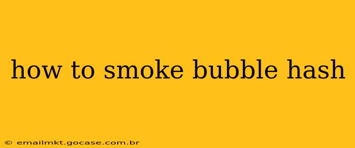 how to smoke bubble hash