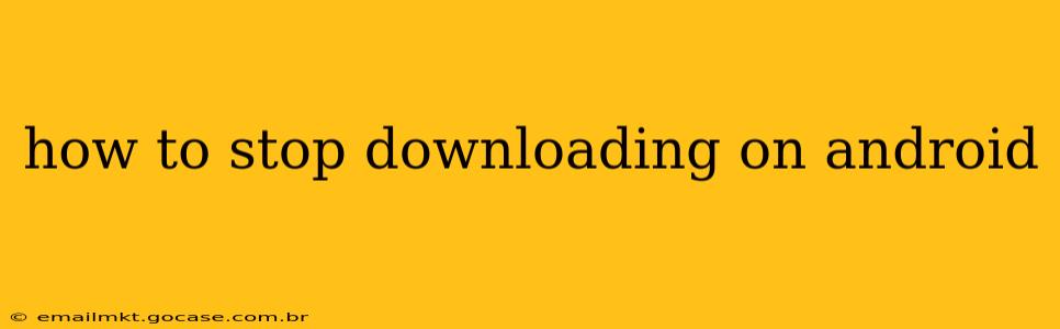 how to stop downloading on android