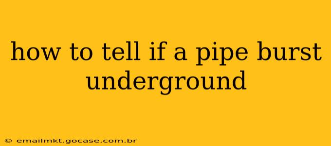 how to tell if a pipe burst underground