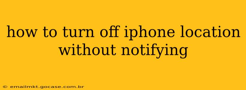 how to turn off iphone location without notifying