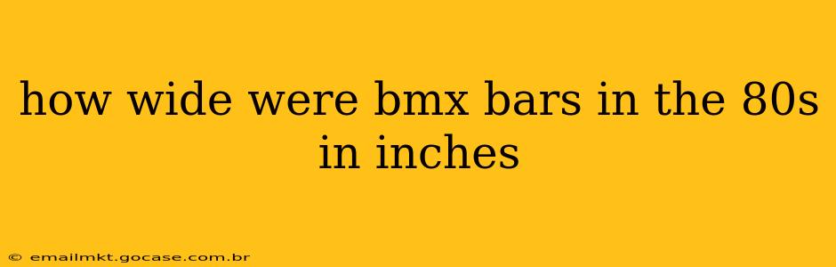 how wide were bmx bars in the 80s in inches