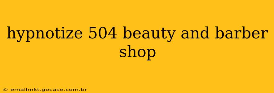 hypnotize 504 beauty and barber shop