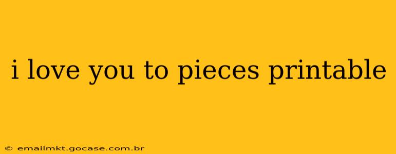 i love you to pieces printable
