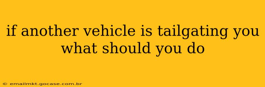 if another vehicle is tailgating you what should you do