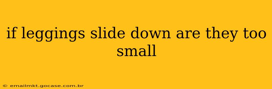if leggings slide down are they too small