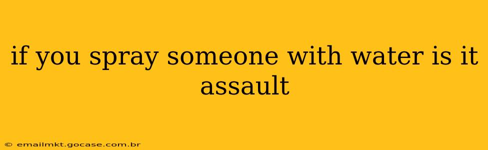 if you spray someone with water is it assault