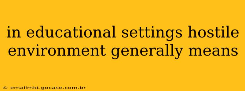 in educational settings hostile environment generally means