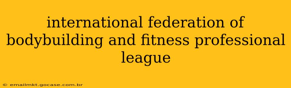 international federation of bodybuilding and fitness professional league
