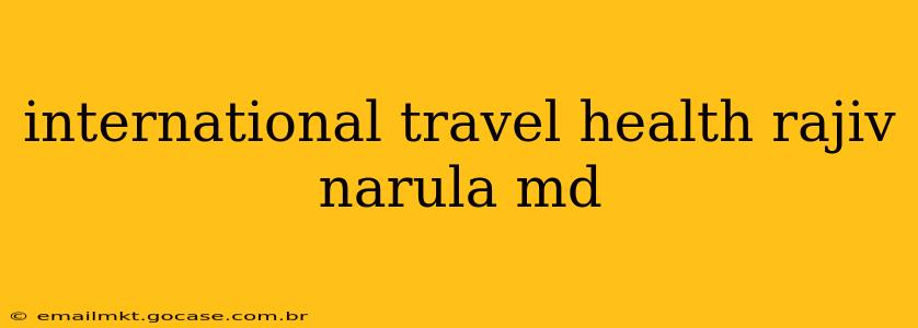 international travel health rajiv narula md