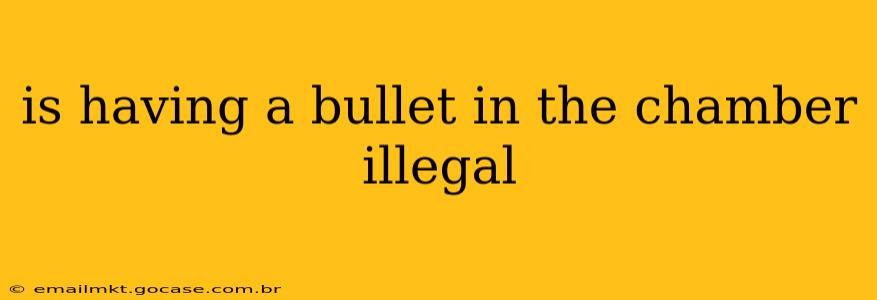 is having a bullet in the chamber illegal