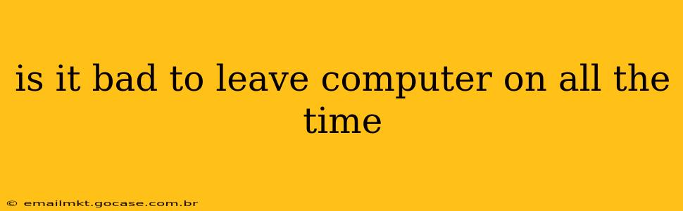 is it bad to leave computer on all the time