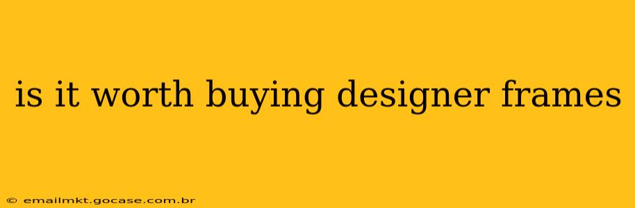 is it worth buying designer frames