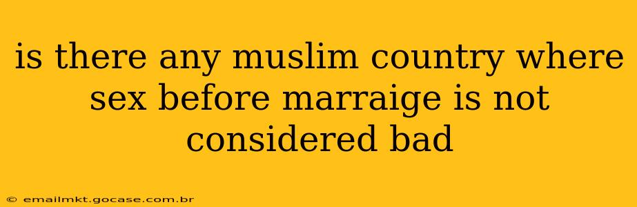 is there any muslim country where sex before marraige is not considered bad