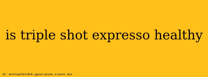 is triple shot expresso healthy