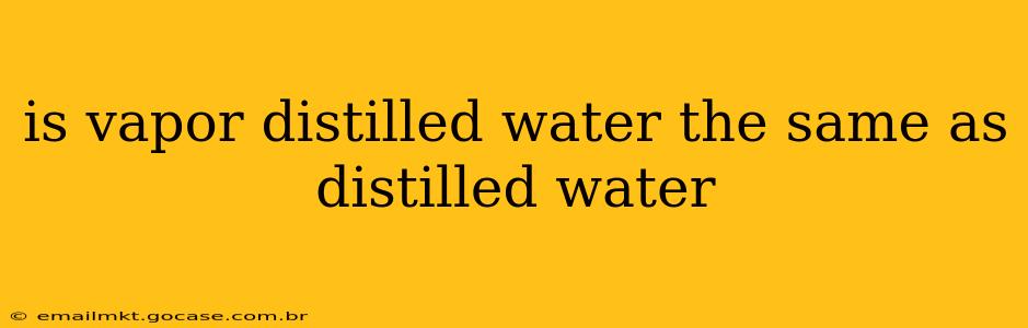 is vapor distilled water the same as distilled water