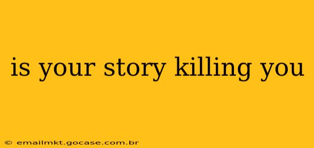 is your story killing you