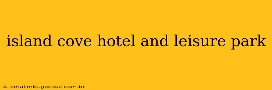 island cove hotel and leisure park