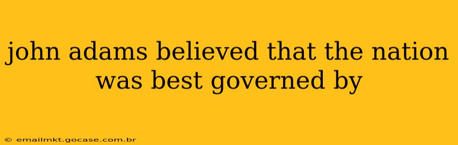 john adams believed that the nation was best governed by