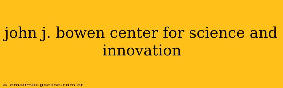 john j. bowen center for science and innovation
