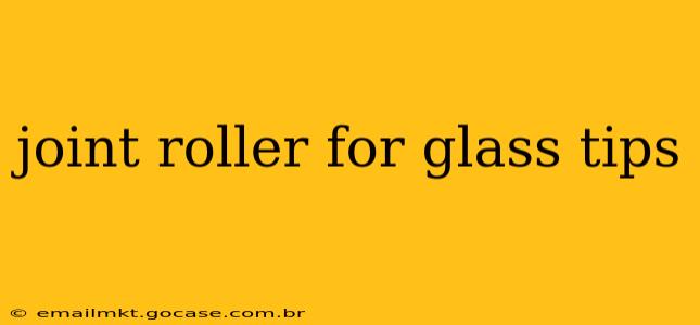 joint roller for glass tips