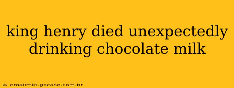 king henry died unexpectedly drinking chocolate milk