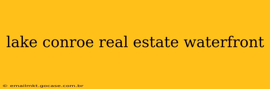 lake conroe real estate waterfront