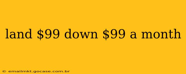 land $99 down $99 a month
