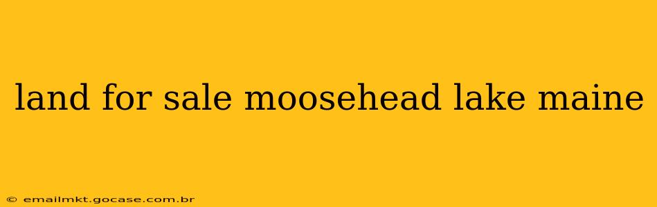 land for sale moosehead lake maine