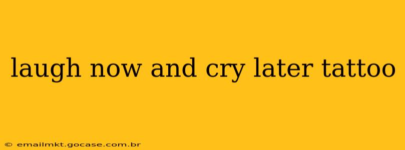 laugh now and cry later tattoo