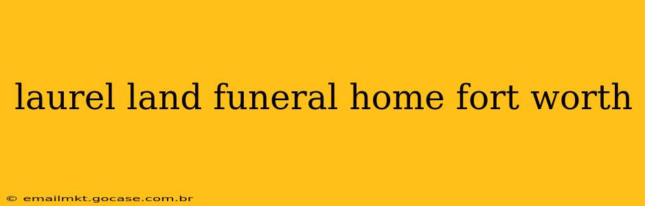 laurel land funeral home fort worth