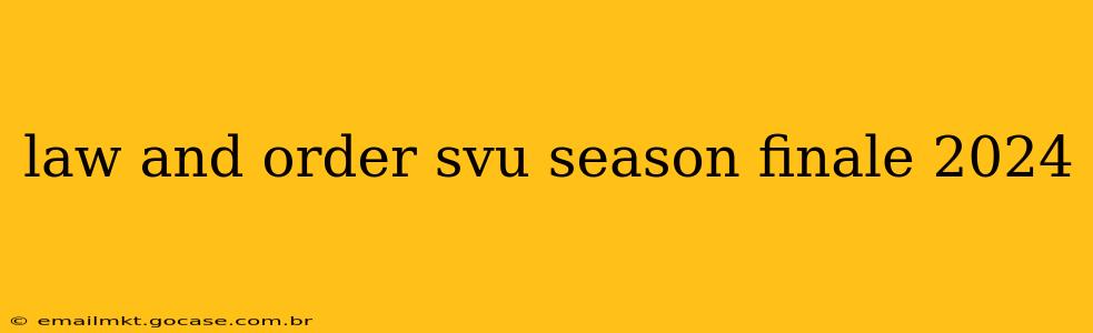 law and order svu season finale 2024
