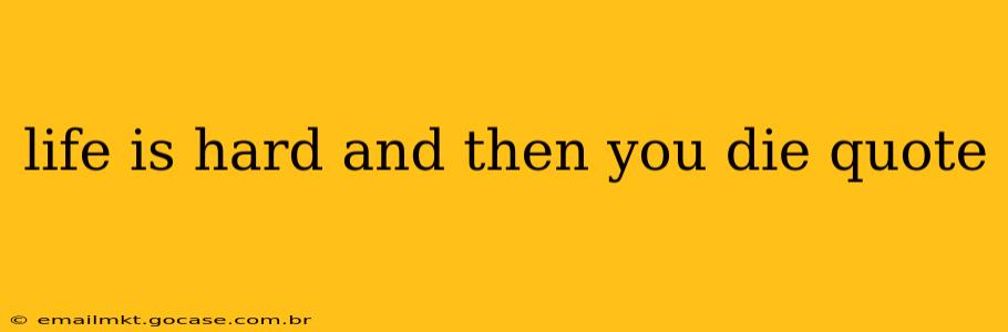 life is hard and then you die quote