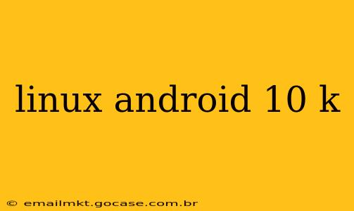 linux android 10 k