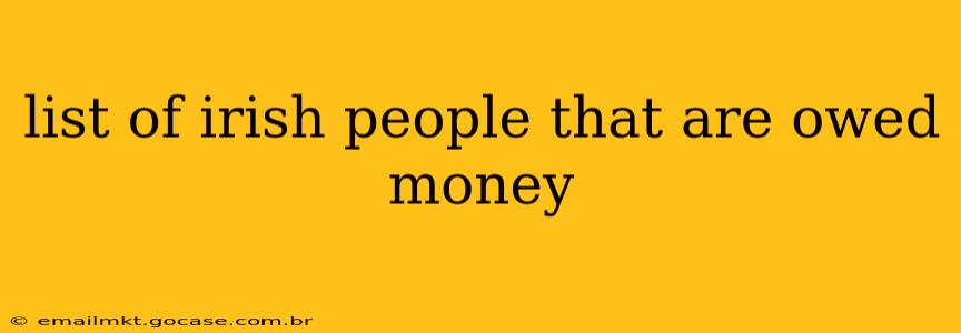 list of irish people that are owed money