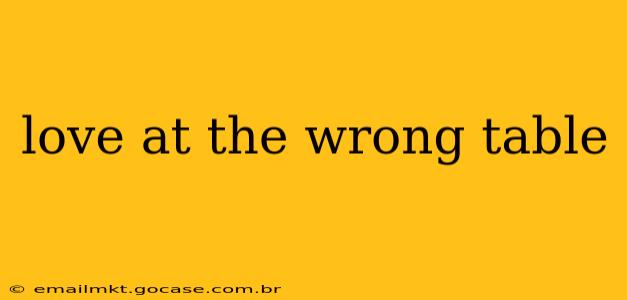 love at the wrong table