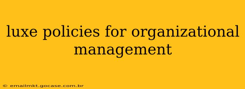 luxe policies for organizational management