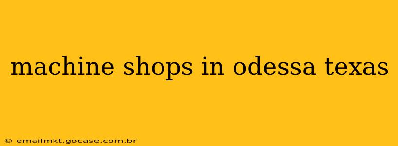 machine shops in odessa texas
