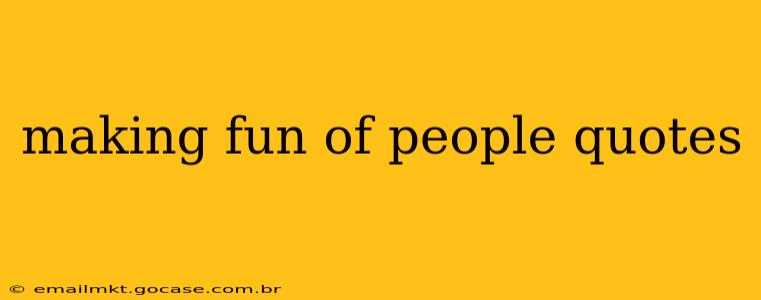 making fun of people quotes