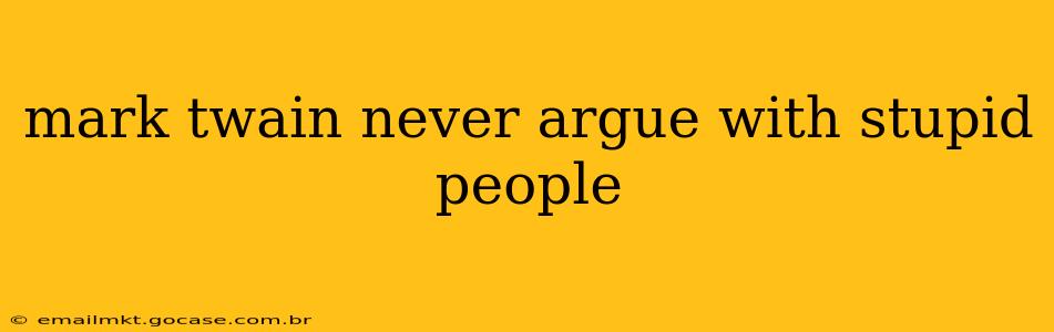 mark twain never argue with stupid people