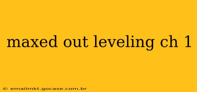 maxed out leveling ch 1