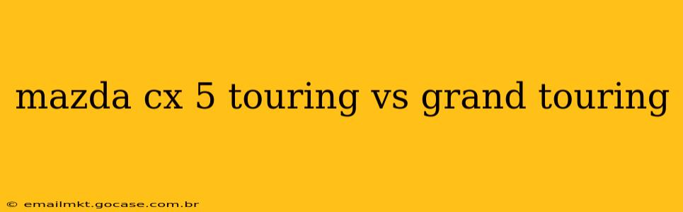 mazda cx 5 touring vs grand touring