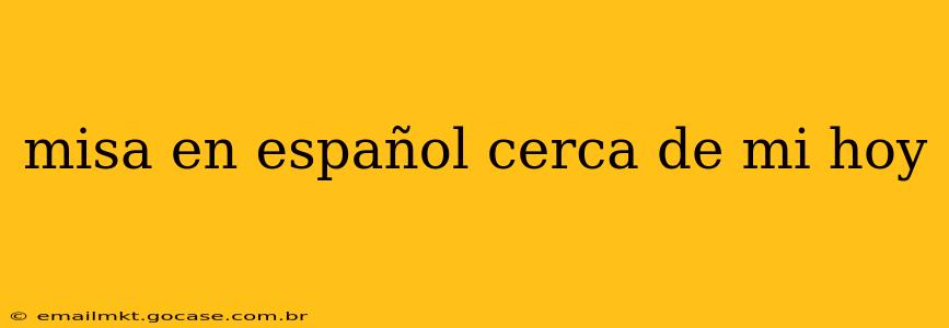 misa en español cerca de mi hoy